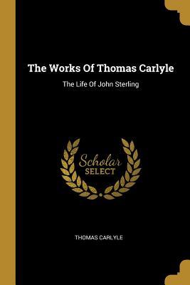 Read Online The Works Of Thomas Carlyle: The Life Of John Sterling - Thomas Carlyle file in ePub