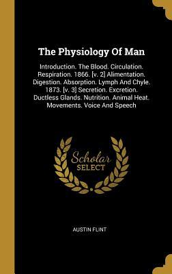 Read The Physiology of Man: Introduction. the Blood. Circulation. Respiration. 1866. [v. 2] Alimentation. Digestion. Absorption. Lymph and Chyle. 1873. [v. 3] Secretion. Excretion. Ductless Glands. Nutrition. Animal Heat. Movements. Voice and Speech - Austin Flint | ePub