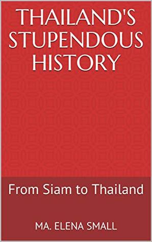Read Online Thailand's Stupendous History: From Siam to Thailand - Ma Elena Jimenez Small | PDF