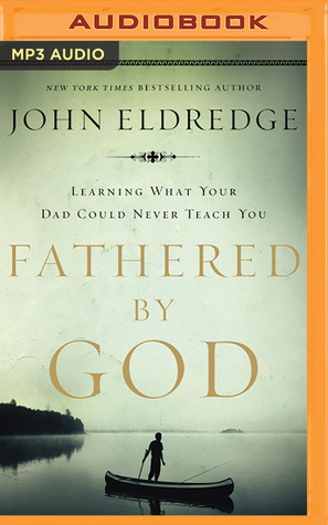Full Download Fathered by God: Learning What Your Dad Could Never Teach You - John Eldredge file in ePub
