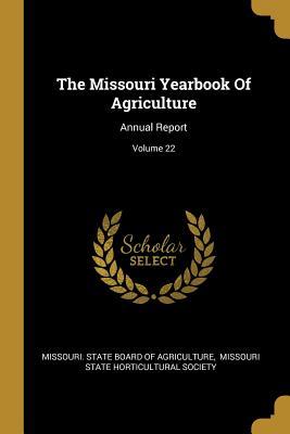 Read Online The Missouri Yearbook of Agriculture: Annual Report; Volume 22 - Missouri State Board of Agriculture | PDF