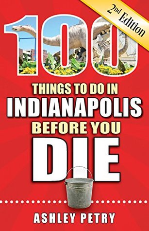 Full Download 100 Things to Do in Indianapolis Before You Die, Second Edition - Ashley Petry file in ePub
