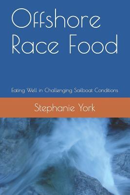 Read Online Offshore Race Food: Eating Well in Challenging Sailboat Conditions - Stephanie York | ePub