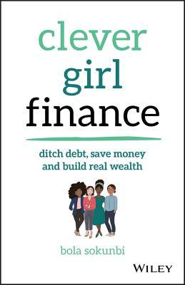 Download Clever Girl Finance: Ditch Debt, Save Money and Build Real Wealth - Bola Sokunbi | ePub