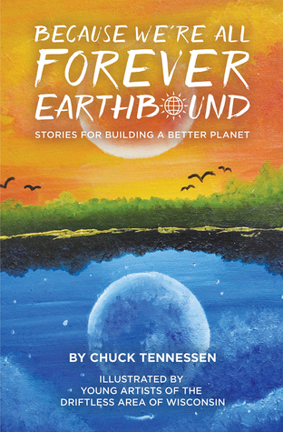 Read Online Because We're All Forever Earthbound: Stories for Building a Better Planet - Chuck Tennessen | PDF