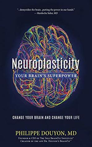 Read Neuroplasticity: Your Brain's Superpower: Change Your Brain and Change Your Life - Philippe Douyon MD file in PDF