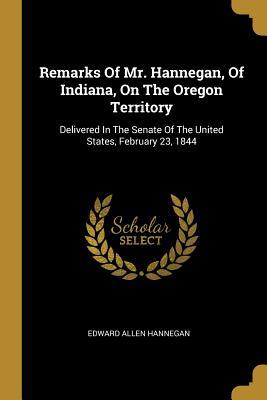 Download Remarks Of Mr. Hannegan, Of Indiana, On The Oregon Territory: Delivered In The Senate Of The United States, February 23, 1844 - Edward Allen Hannegan file in ePub