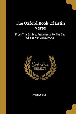 Read The Oxford Book Of Latin Verse: From The Earliest Fragments To The End Of The Vth Century A.d - Anonymous file in PDF