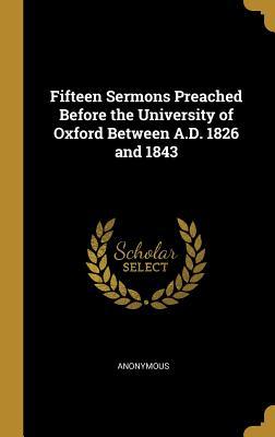 Full Download Fifteen Sermons Preached Before the University of Oxford Between A.D. 1826 and 1843 - Anonymous | ePub