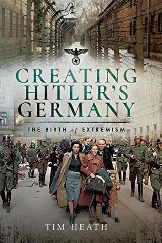 Read Creating Hitler's Germany: The Birth of Extremism - Tim Heath | PDF