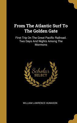 Read From The Atlantic Surf To The Golden Gate: First Trip On The Great Pacific Railroad. Two Days And Nights Among The Mormons - William Lawrence Humason | ePub