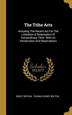 Read Online The Tithe Acts: Including The Recent Act For The Limitation & Redemption Of Extraordinary Tithe: With An Introduction And Observations - Great Britain | ePub
