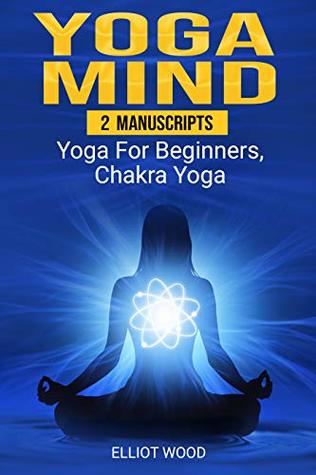 Full Download Yoga Mind: 2 Manuscripts - yoga for beginners, chakra yoga - Improve your mind, body and spirit - Elliot Wood file in ePub