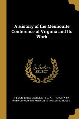 Download A History of the Mennonite Conference of Virginia and Its Work - The Conference Session Held at the Warwi | ePub
