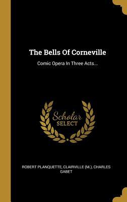 Full Download The Bells Of Corneville: Comic Opera In Three Acts - Robert Planquette file in ePub