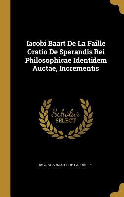 Download Iacobi Baart De La Faille Oratio De Sperandis Rei Philosophicae Identidem Auctae, Incrementis - Jacobus Baart De La Faille file in PDF