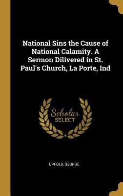 Read National Sins the Cause of National Calamity. A Sermon Dilivered in St. Paul's Church, La Porte, Ind - Upfold George | PDF