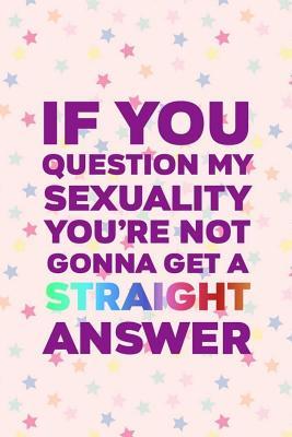 Read Online If You Question My Sexuality You're Not Gonna Get A Straight Answer: Blank Lined Notebook Journal Diary Composition Notepad 120 Pages 6x9 Paperback ( Pride ) 2 - Maliha Cullen file in ePub