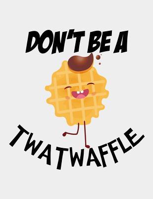 Download Don't be a Twatwaffle: Don't be a Twatwaffle Gag Journals Funny Blank Notebook 8.5 x 11 size 120 Lined Pages for Men Women. - Sparky J Publishing | PDF