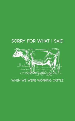 Full Download Sorry For What I Said When We Were Working Cattle: Sorry For What I Said When We Were Working Cattle Funny Cow Notebook - Funny Farming Doodle Diary Book for Rancher Animal Breeder or Farmer With Herd, Ranch, Milk, Cows or Livestock Farm - Sorry For What | PDF