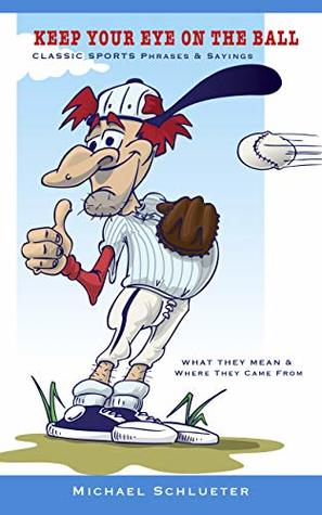 Read Keep Your Eye On The Ball: Classic Sports Phrases & Sayings - Michael Schlueter file in PDF