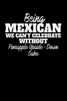 Read Online Being Mexican we can't celebrate without Pineapple Upside Down Cake: 100 page 6 x 9 Blank lined journal for dessert food lovers perfect Gift to jot down his ideas and notes - Darren Food | PDF
