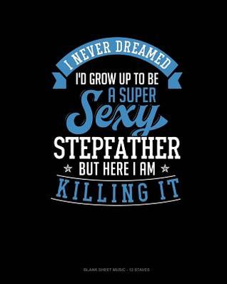 Read I Never Dreamed I'd Grow Up To Be A Super Sexy Stepfather But Here I Am Killing It: Blank Sheet Music - 12 Staves -  file in ePub