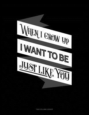 Read When I Grow Up I Want To Be Just Like You: Two Column Ledger -  file in PDF