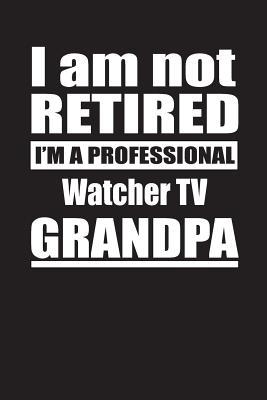 Read I Am Not Retired I'm A Professional Watcher TV Grandpa: Blank Lined Notebook Journal - Retyre Publishing | PDF