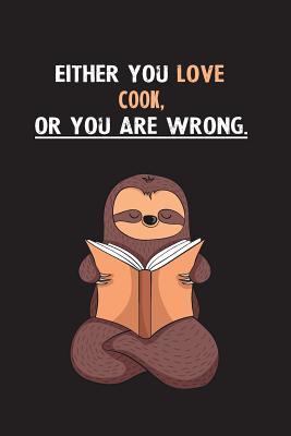 Read Either You Love Cook, Or You Are Wrong.: Blank Lined Notebook Journal With A Cute and Lazy Sloth Reading - Eithrsloth Publishing | PDF