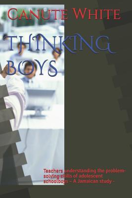 Read Thinking Boys: Teachers understanding the problem-solving skills of adolescent schoolboys - A Jamaican study - Canute B White Msc file in ePub