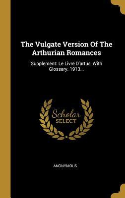 Read The Vulgate Version of the Arthurian Romances: Supplement: Le Livre d'Artus, with Glossary. 1913 - Anonymous file in PDF