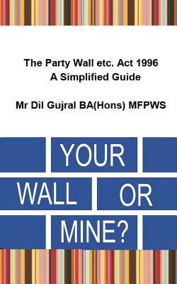 Read Online Your Wall or Mine ?: The Party Wall Etc. ACT 1996 - A Simplified Guide. - DIL Gujral file in PDF