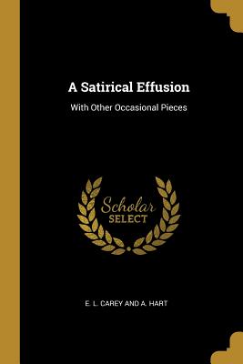 Full Download A Satirical Effusion: With Other Occasional Pieces - E L Carey and a Hart file in PDF