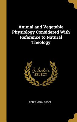 Full Download Animal and Vegetable Physiology Considered With Reference to Natural Theology - Peter Mark Roget | ePub