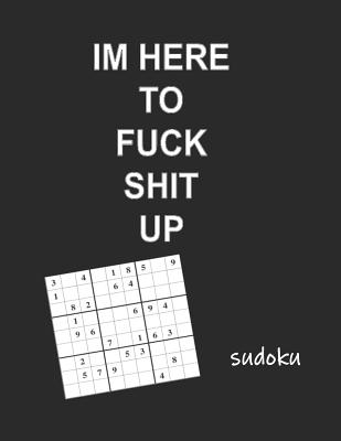 Read Online I'm Here to Fuck Shit Up Sudoku: Adult Sudoku Medium Difficulty Puzzles for Grown Folks - Pharaoh Group | PDF