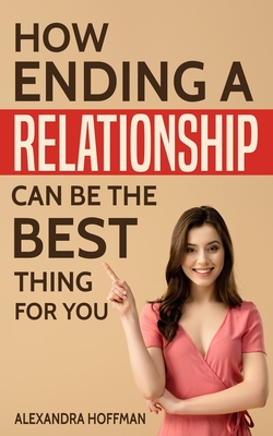 Read Online How Ending a Relationship Can Be the Best Thing for You: So You're in a Bad Relationship? Plan Your Escape Route! - Alexandra Hoffman | ePub