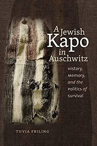 Full Download A Jewish Kapo in Auschwitz: History, Memory, and the Politics of Survival (The Schusterman Series in Israel Studies) - Tuvia Friling | PDF