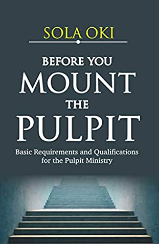 Download BEFORE YOU MOUNT THE PULPIT: Basic Requirements and Qualifications for the Pulpit Ministry (The Ministry of the Word Book 2) - Sola Oki | PDF
