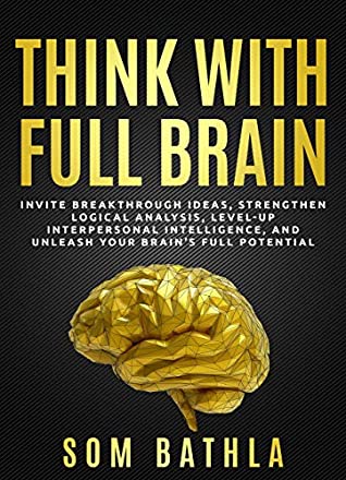 Read Online Think With Full Brain: Strengthen Logical Analysis, Invite Breakthrough Ideas, Level-up Interpersonal Intelligence, and Unleash Your Brain’s Full Potential (Power-Up Your Brain Series Book 6) - Som Bathla file in PDF