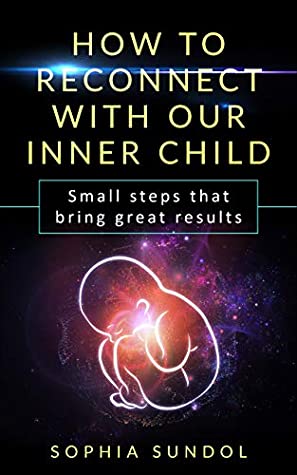 Full Download How to Reconnect with Your Inner Child: Small steps that bring great results - Sophia Sundol file in PDF
