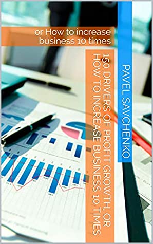 Read Online 150 drivers of profit growth, or How to increase business 10 times: or How to increase business 10 times - Pavel Savchenko file in ePub