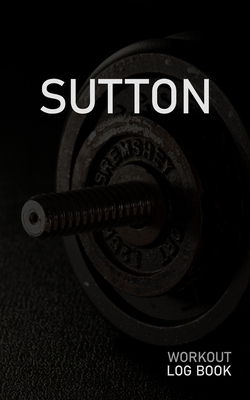 Read Sutton: Blank Daily Workout Log Book Track Exercise Type, Sets, Reps, Weight, Cardio, Calories, Distance & Time Space to Record Stretches, Warmup, Cooldown & Water Intake Custom Personalized First Name Initial S Dumbbell Cover - Gainz Publications | PDF